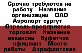 Срочно требуются на работу › Название организации ­ ОАО Аэропорт сургут › Отрасль предприятия ­ торговля › Название вакансии ­ буфетчик, официант › Место работы ­ Аэрофлотская › Подчинение ­ начальнику отдела › Возраст от ­ 19 - Ханты-Мансийский, Сургут г. Работа » Вакансии   